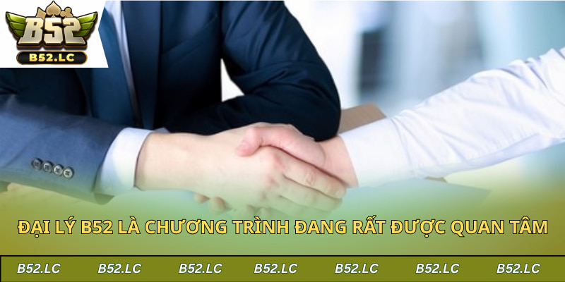 Đại lý b52 là chương trình đang rất được quan tâm