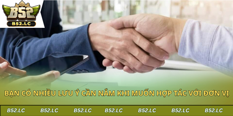 Bạn có nhiều lưu ý cần nắm khi muốn hợp tác với đơn vị