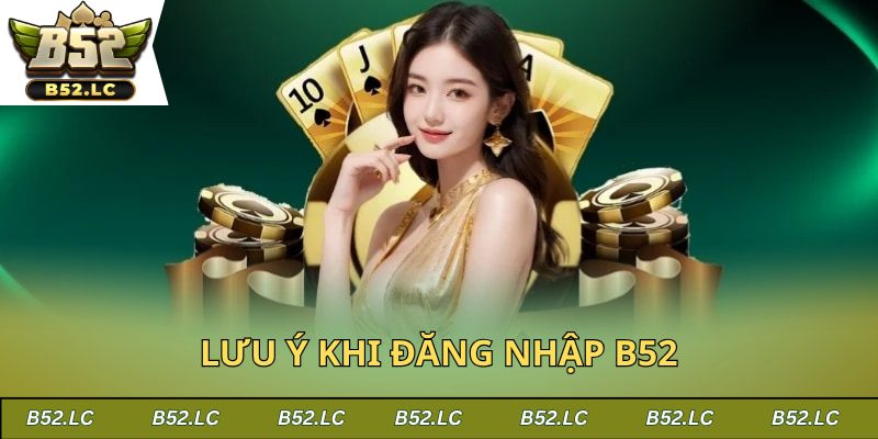 Lưu ý cần nhớ khi tiến hành login tài khoản tại B52Club