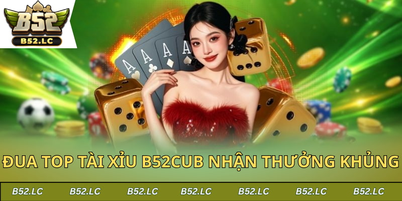 Nhận thưởng siêu khủng khi đua top tài xỉu B52