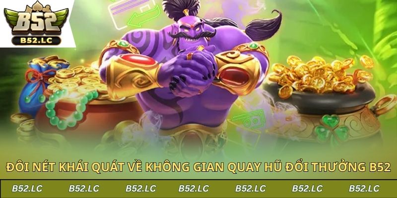 Đôi nét khái quát về không gian quay hũ đổi thưởng B52