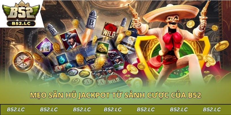 Mẹo săn hũ jackpot từ sảnh cược của B52