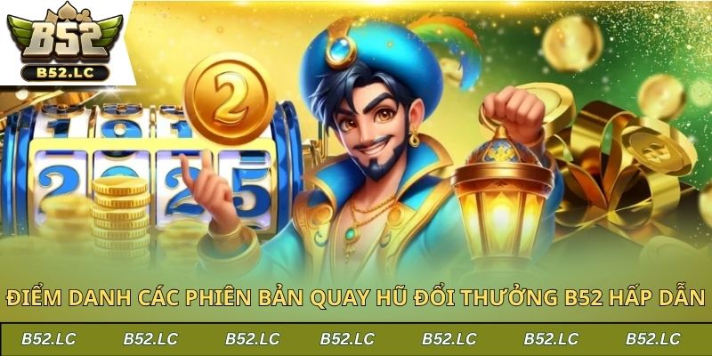 Điểm danh các phiên bản quay hũ đổi thưởng B52 hấp dẫn