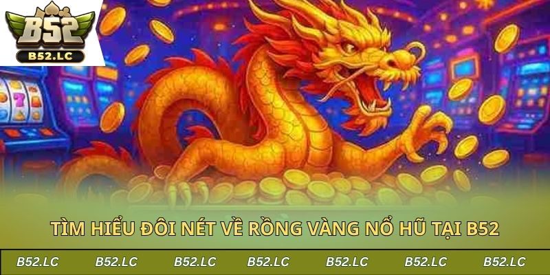 Tìm hiểu đôi nét về rồng vàng nổ hũ tại B52