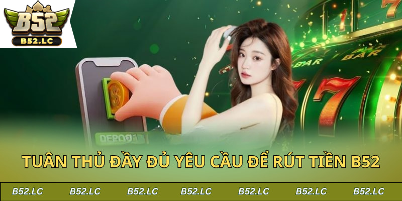 Tuân thủ đầy đủ yêu cầu để rút tiền B52