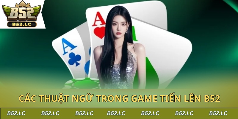Giới thiệu các thuật ngữ thường được dùng trong game tiến lên ở B52