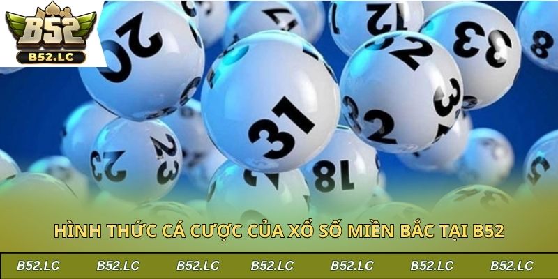 Hình thức cá cược của xổ số miền Bắc tại B52